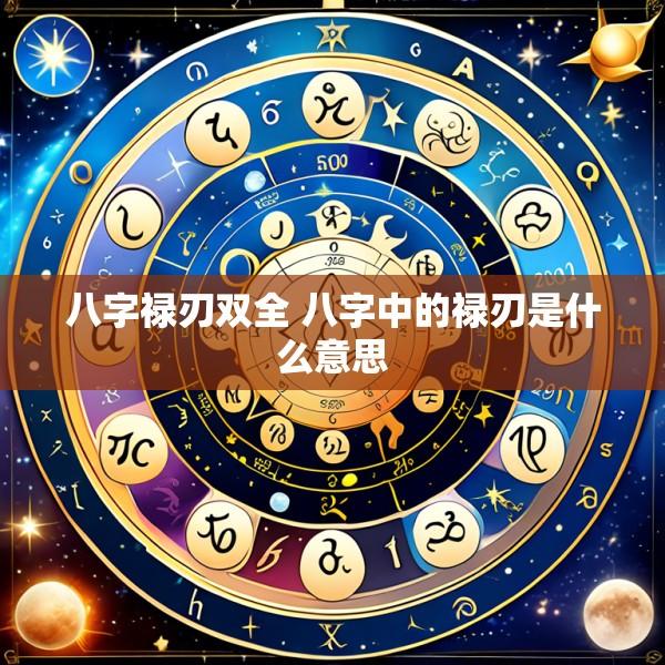八字禄刃双全 八字中的禄刃是什么意思
