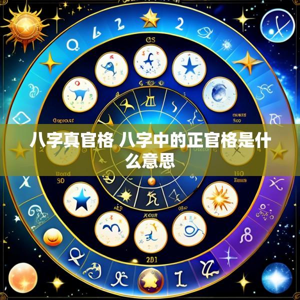 八字真官格 八字中的正官格是什么意思