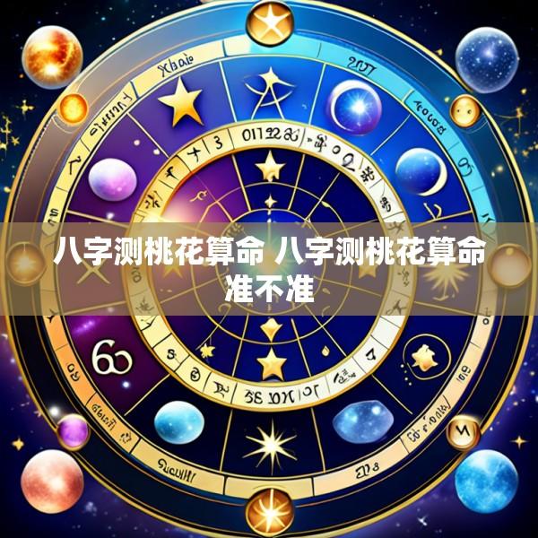 八字测桃花算命 八字测桃花算命准不准