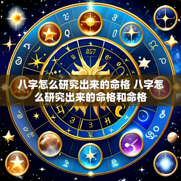 八字怎么研究出来的命格 八字怎么研究出来的命格和命格
