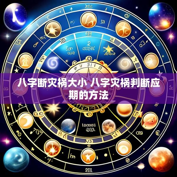 八字断灾祸大小 八字灾祸判断应期的方法