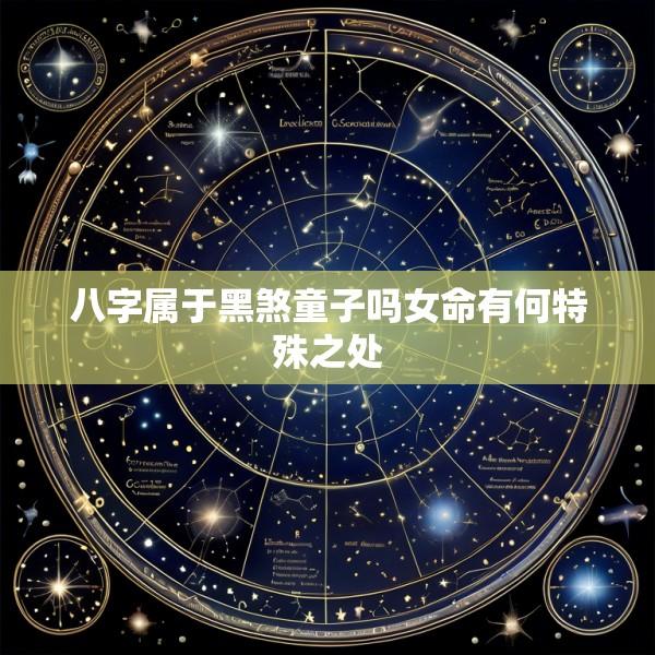 八字属于黑煞童子吗女命有何特殊之处
