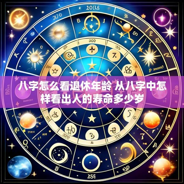 八字怎么看退休年龄 从八字中怎样看出人的寿命多少岁