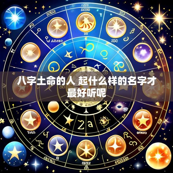 八字土命的人 起什么样的名字才最好听呢