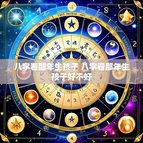 八字看那年生孩子 八字看那年生孩子好不好