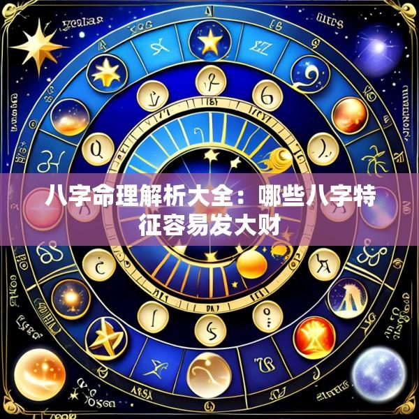 八字命理解析大全：哪些八字特征容易发大财