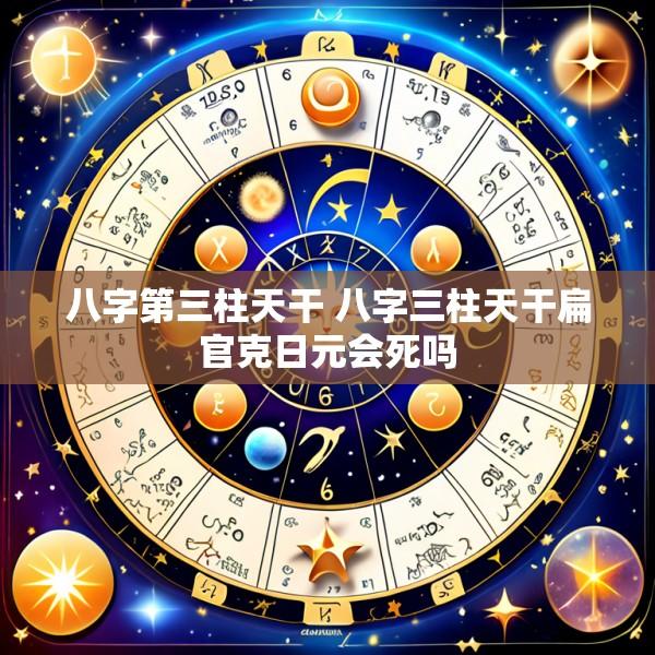 八字第三柱天干 八字三柱天干扁官克日元会死吗
