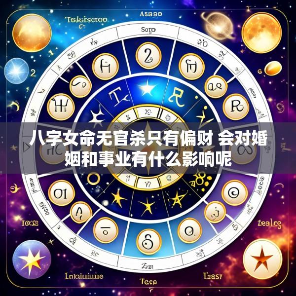 八字女命无官杀只有偏财 会对婚姻和事业有什么影响呢