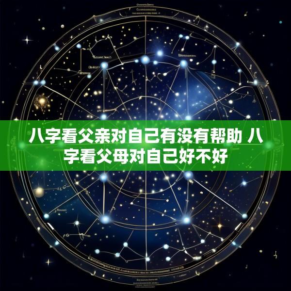 八字看父亲对自己有没有帮助 八字看父母对自己好不好