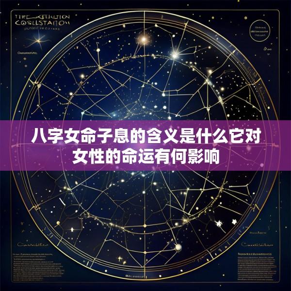 八字女命子息的含义是什么它对女性的命运有何影响
