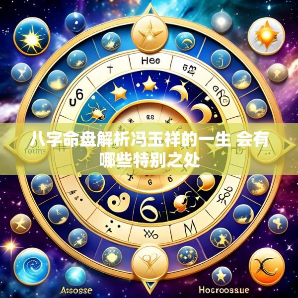 八字命盘解析冯玉祥的一生 会有哪些特别之处
