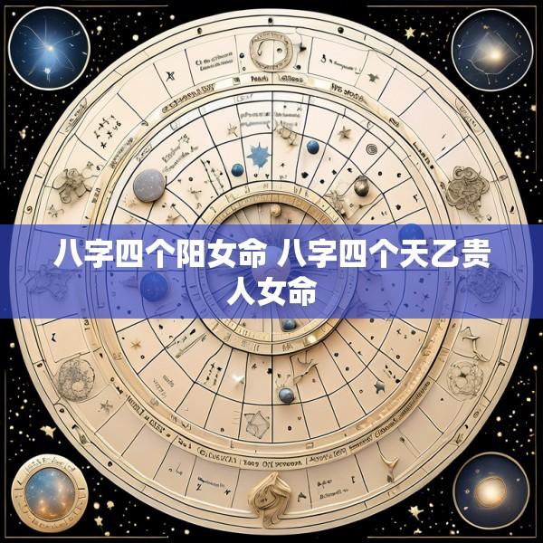 八字四个阳女命 八字四个天乙贵人女命