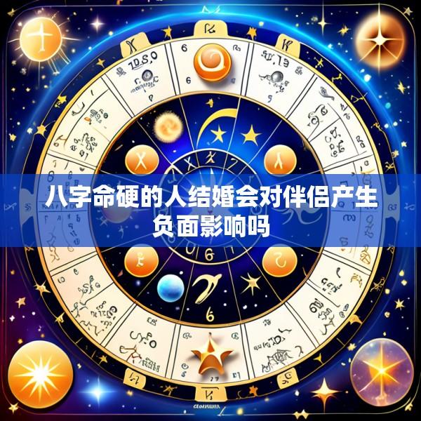 八字命硬的人结婚会对伴侣产生负面影响吗