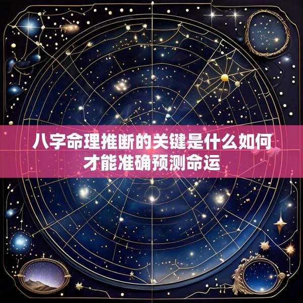 八字命理推断的关键是什么如何才能准确预测命运