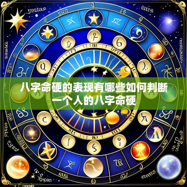 八字命硬的表现有哪些如何判断一个人的八字命硬
