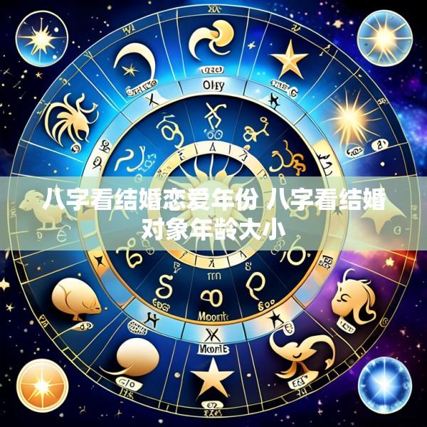 八字看结婚恋爱年份 八字看结婚对象年龄大小
