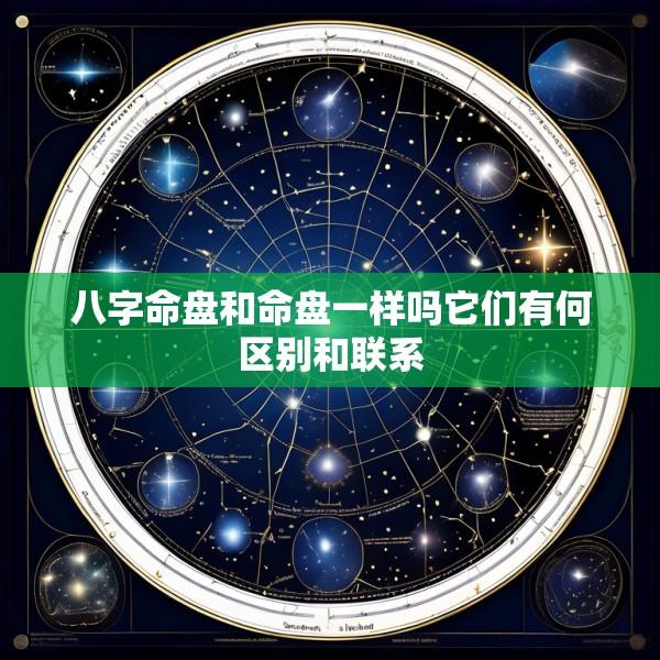 八字命盘和命盘一样吗它们有何区别和联系