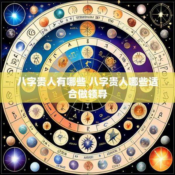 八字贵人有哪些 八字贵人哪些适合做领导
