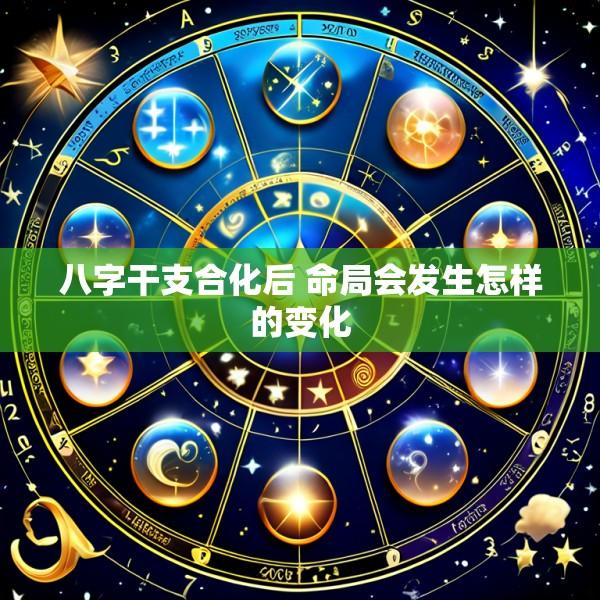 八字干支合化后 命局会发生怎样的变化