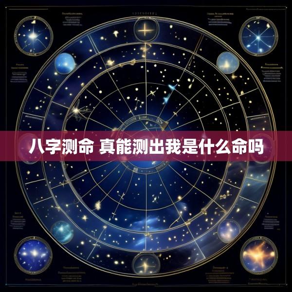 八字测命 真能测出我是什么命吗