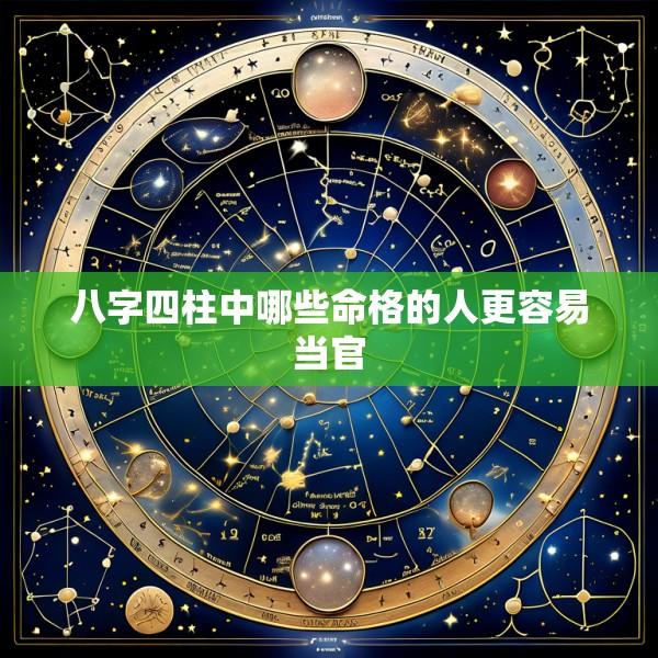八字四柱中哪些命格的人更容易当官