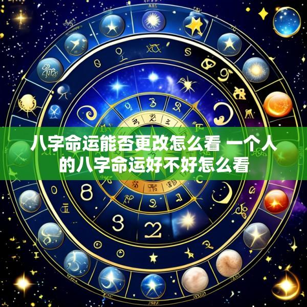 八字命运能否更改怎么看 一个人的八字命运好不好怎么看
