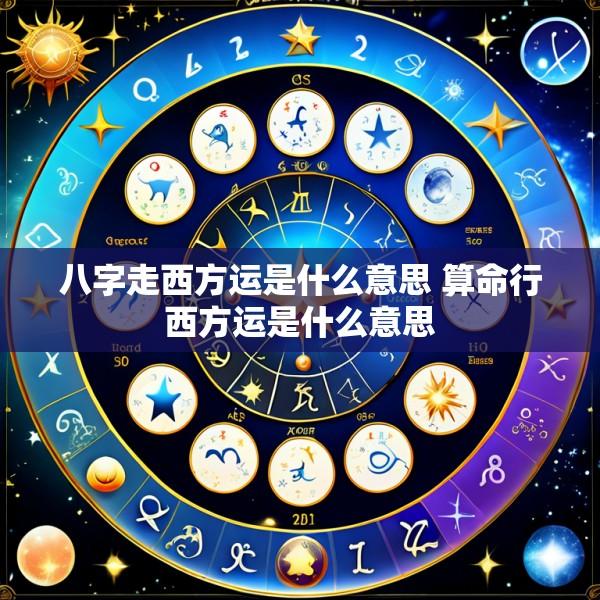 八字走西方运是什么意思 算命行西方运是什么意思