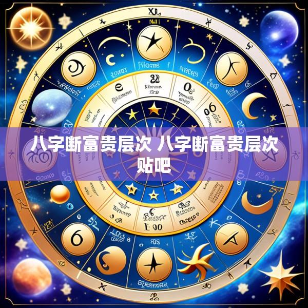 八字断富贵层次 八字断富贵层次贴吧