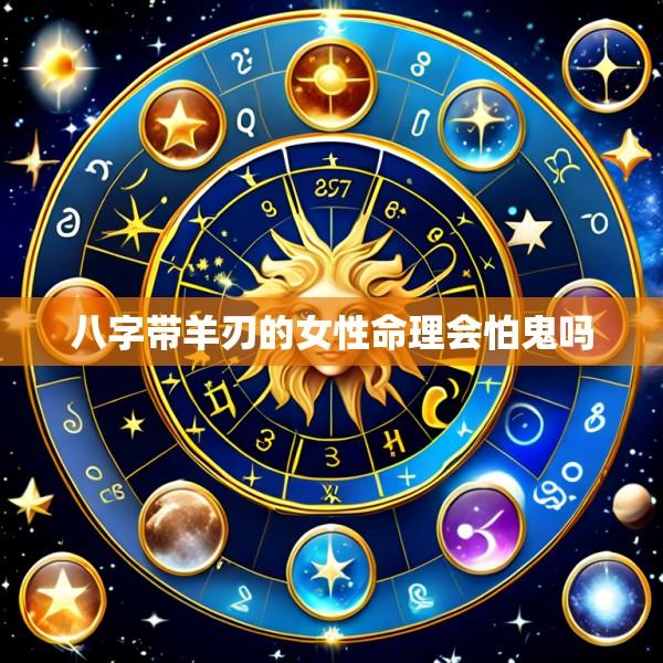 八字带羊刃的女性命理会怕鬼吗