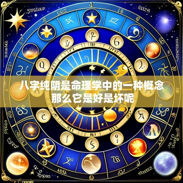 八字纯阴是命理学中的一种概念 那么它是好是坏呢