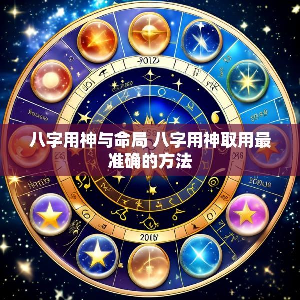 八字用神与命局 八字用神取用最准确的方法