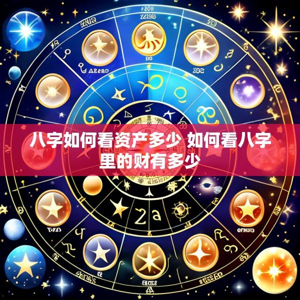 八字如何看资产多少 如何看八字里的财有多少