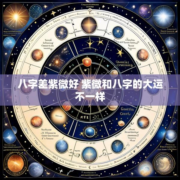 八字差紫微好 紫微和八字的大运不一样