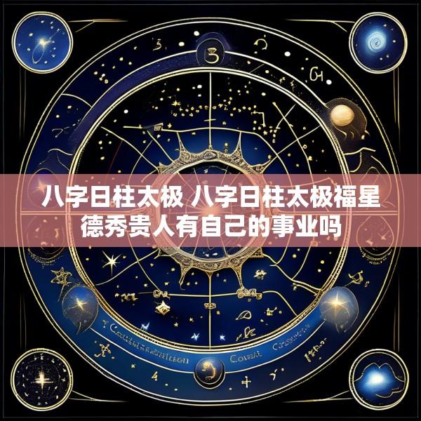 八字日柱太极 八字日柱太极福星德秀贵人有自己的事业吗