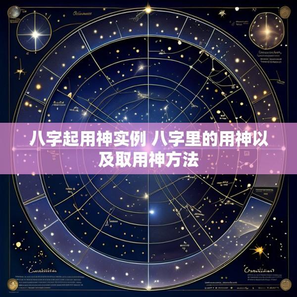 八字起用神实例 八字里的用神以及取用神方法