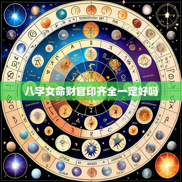 八字女命财官印齐全一定好吗
