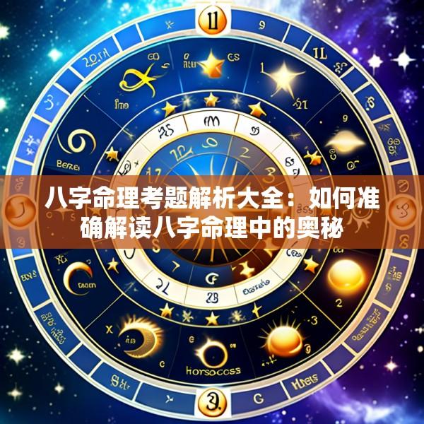 八字命理考题解析大全：如何准确解读八字命理中的奥秘