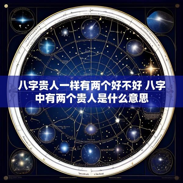 八字贵人一样有两个好不好 八字中有两个贵人是什么意思