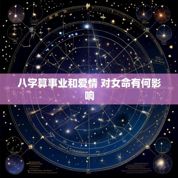 八字算事业和爱情 对女命有何影响