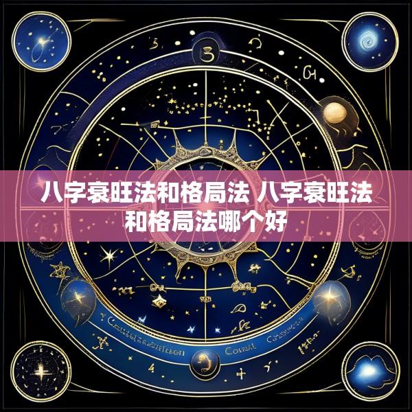 八字衰旺法和格局法 八字衰旺法和格局法哪个好