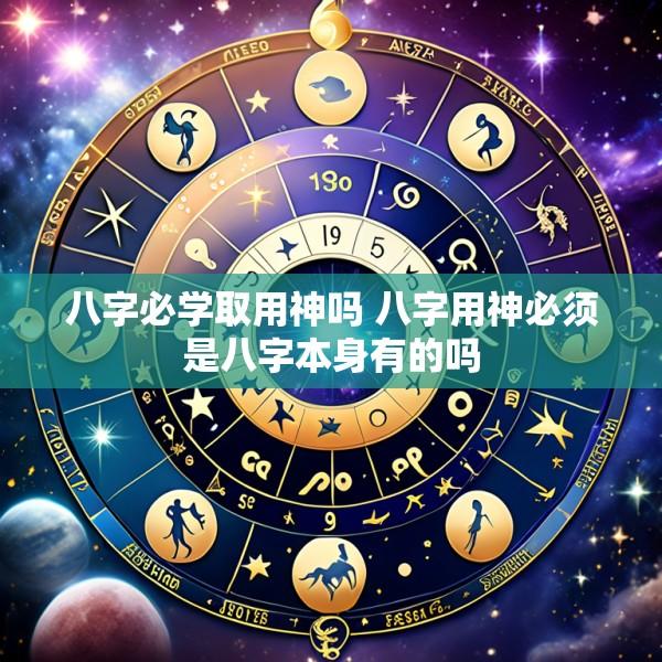 八字必学取用神吗 八字用神必须是八字本身有的吗
