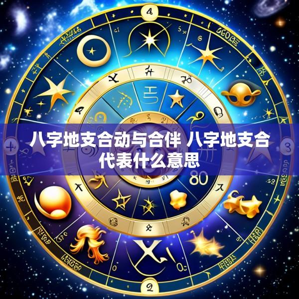 八字地支合动与合伴 八字地支合代表什么意思