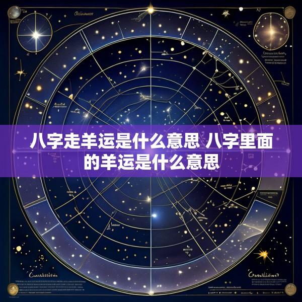八字走羊运是什么意思 八字里面的羊运是什么意思