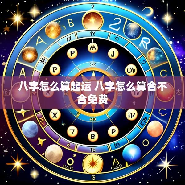 八字怎么算起运 八字怎么算合不合免费