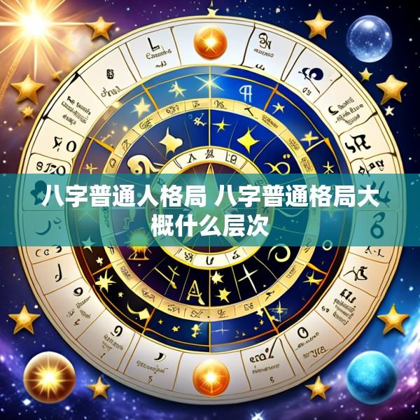 八字普通人格局 八字普通格局大概什么层次