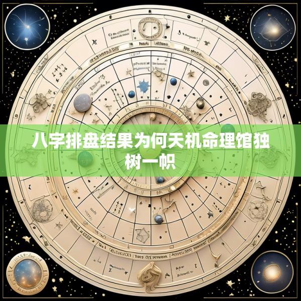 八字排盘结果为何天机命理馆独树一帜