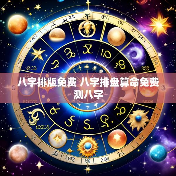 八字排版免费 八字排盘算命免费测八字