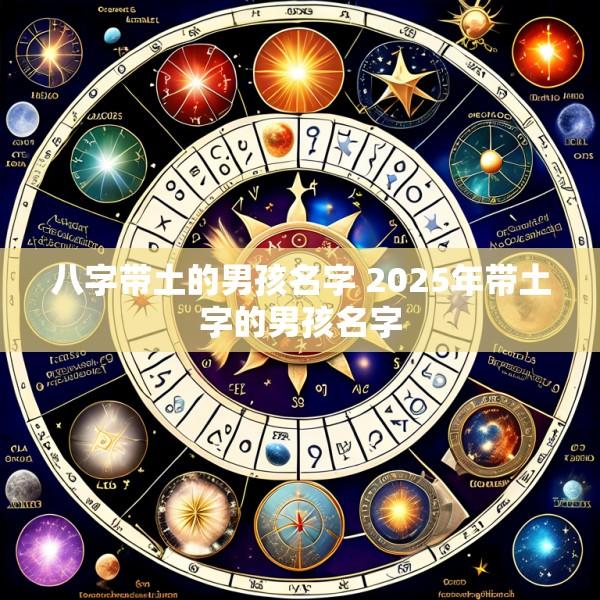 八字带土的男孩名字 2025年带土字的男孩名字