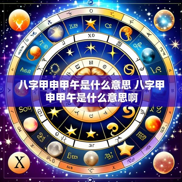 八字甲申甲午是什么意思 八字甲申甲午是什么意思啊