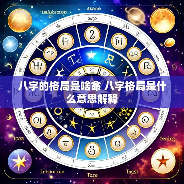 八字的格局是啥命 八字格局是什么意思解释